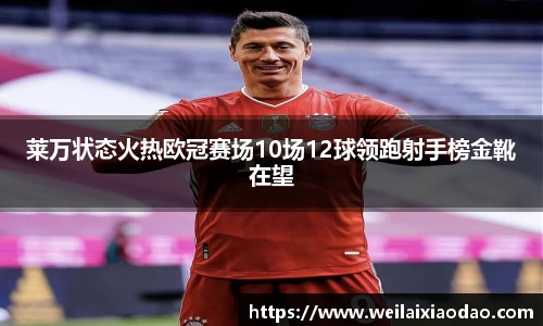 莱万状态火热欧冠赛场10场12球领跑射手榜金靴在望