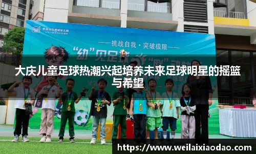 大庆儿童足球热潮兴起培养未来足球明星的摇篮与希望