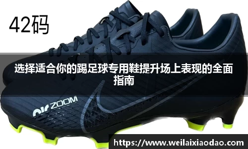 选择适合你的踢足球专用鞋提升场上表现的全面指南